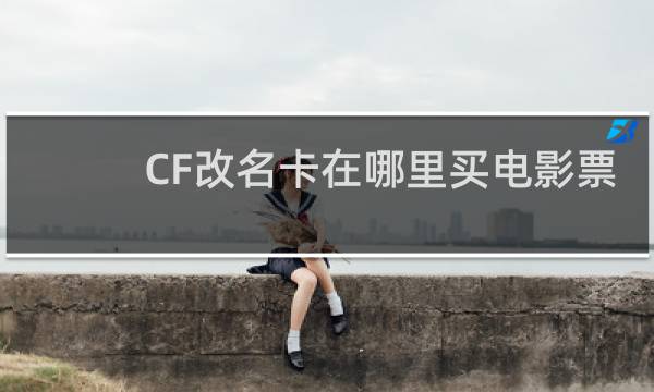 CF改名卡在哪里买电影票