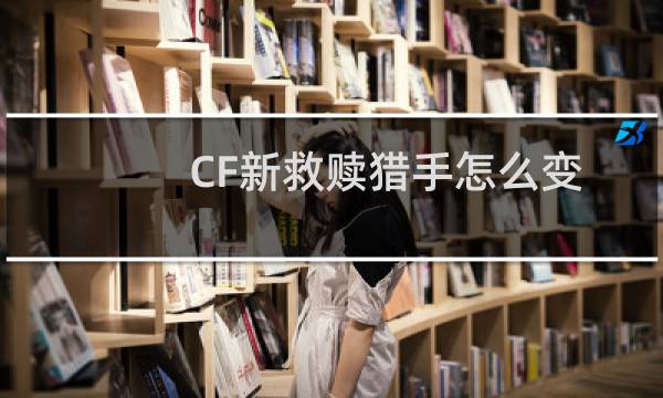 CF新救赎猎手怎么变