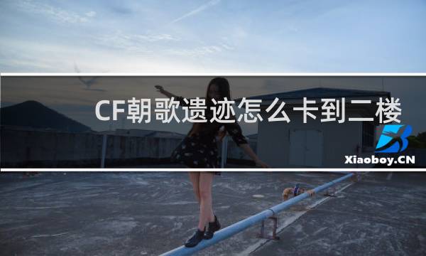 CF朝歌遗迹怎么卡到二楼