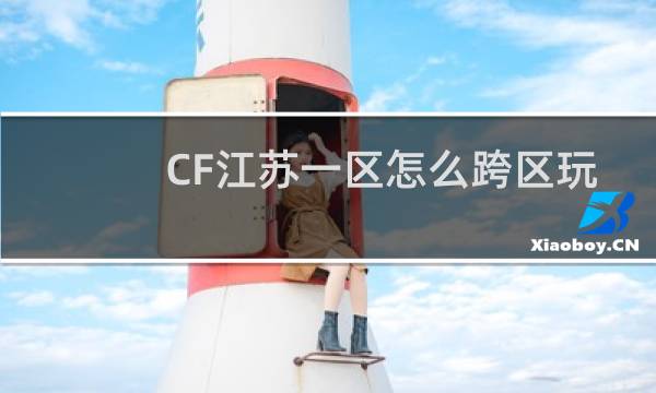 CF江苏一区怎么跨区玩