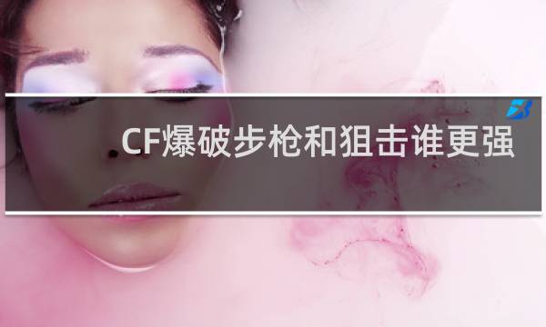 CF爆破步枪和狙击谁更强