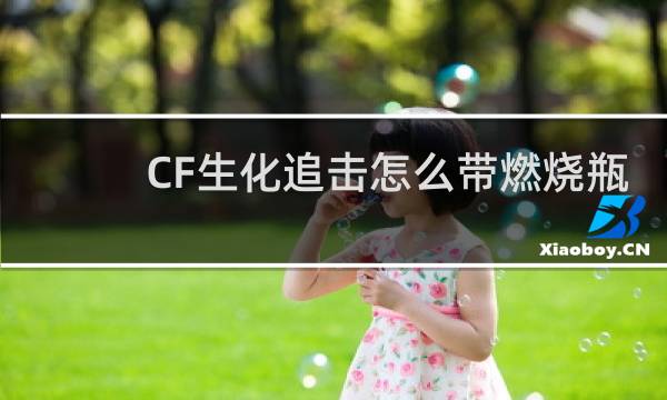 CF生化追击怎么带燃烧瓶