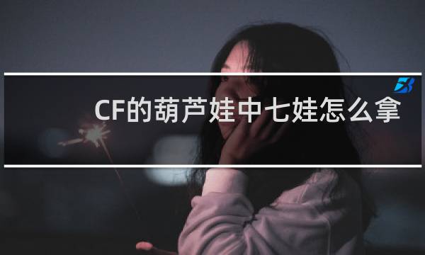 CF的葫芦娃中七娃怎么拿