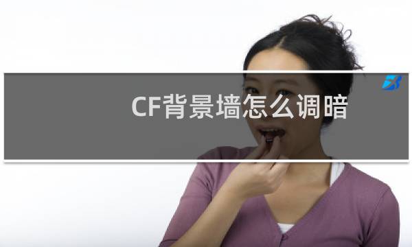 CF背景墙怎么调暗