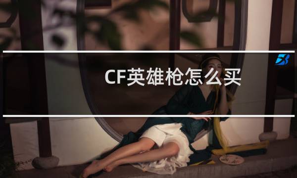 CF英雄枪怎么买