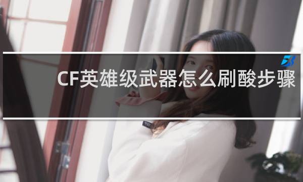 CF英雄级武器怎么刷酸步骤