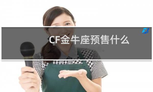 CF金牛座预售什么