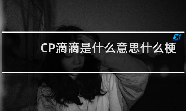 CP滴滴是什么意思什么梗