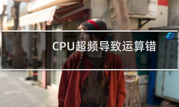 CPU超频导致运算错误怎么解决