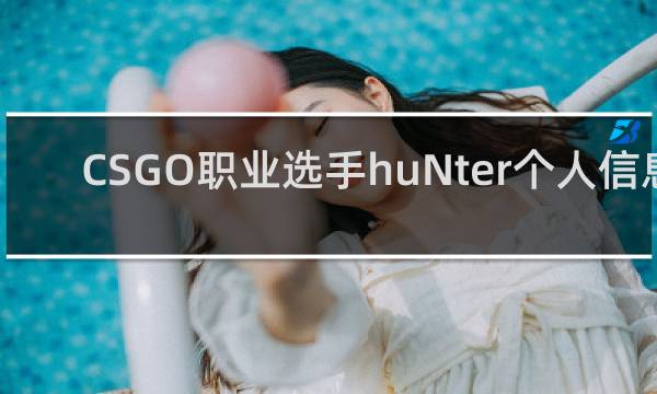 CSGO职业选手huNter个人信息_G2战队HuNter资料-「鲸吼社区」