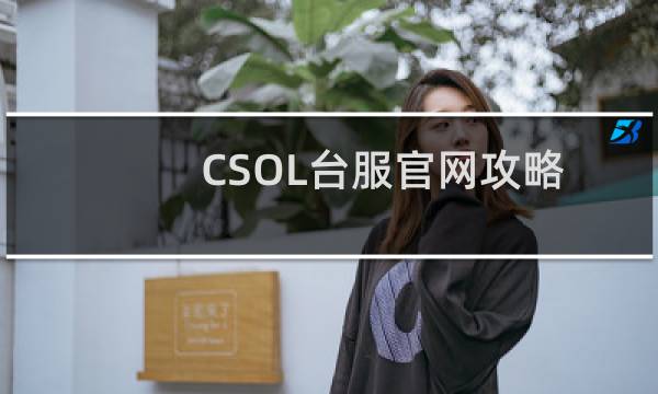 CSOL台服官网攻略