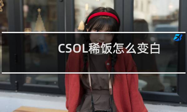 CSOL稀饭怎么变白