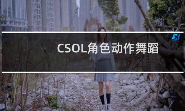 CSOL角色动作舞蹈