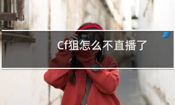 Cf狙怎么不直播了