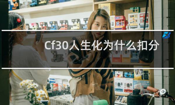Cf30人生化为什么扣分