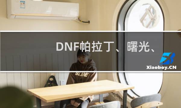 DNF帕拉丁、曙光、破晓女神辅助装备