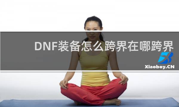 DNF装备怎么跨界在哪跨界
