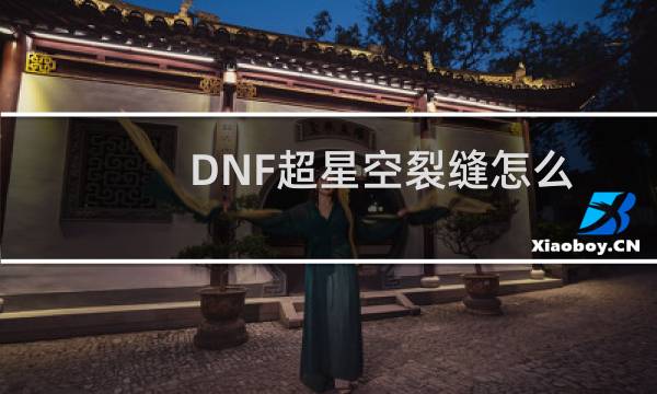 DNF超星空裂缝怎么打，超星空裂缝玩法攻略