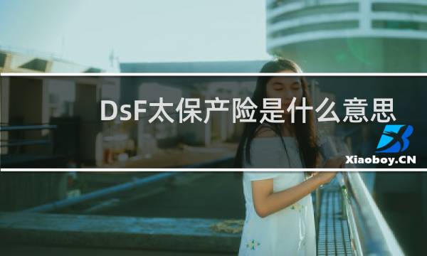 DsF太保产险是什么意思图片