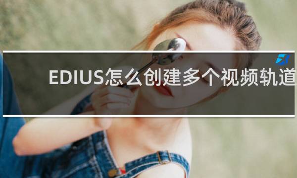 EDIUS怎么创建多个视频轨道