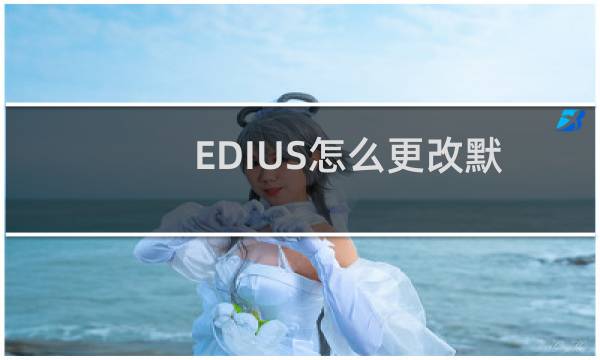 EDIUS怎么更改默认的存储位置?