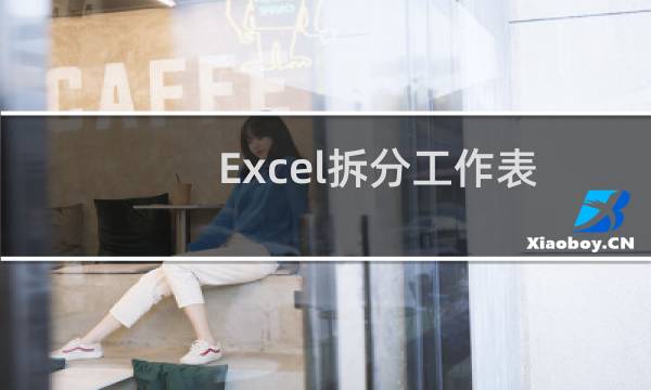 Excel拆分工作表（excel怎么快速拆分内容）