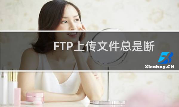 FTP上传文件总是断开！