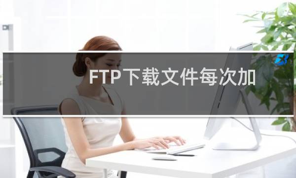FTP下载文件每次加载几分钟就断掉了,什么原因啊是文件太大了