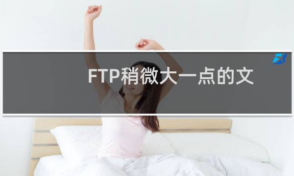 FTP稍微大一点的文件，就传输不了