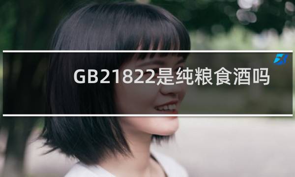 GB21822是纯粮食酒吗