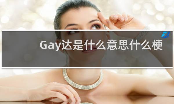 Gay达是什么意思什么梗