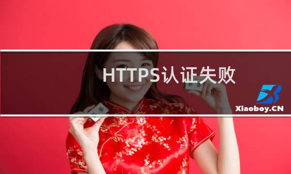 HTTPS认证失败,请问是什么原因