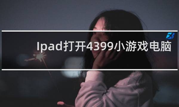 Ipad打开4399小游戏电脑