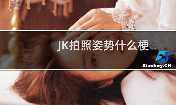 JK拍照姿势什么梗