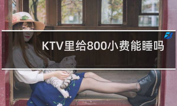 KTV里给800小费能睡吗