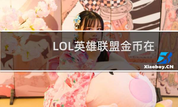 LOL英雄联盟金币在哪里兑换稀有道具
