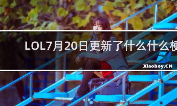 LOL7月20日更新了什么什么梗