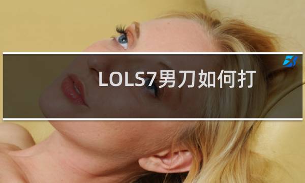 LOLS7男刀如何打出最大伤害
