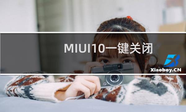 MIUI10一键关闭所有广告(miui10关闭广告教程)