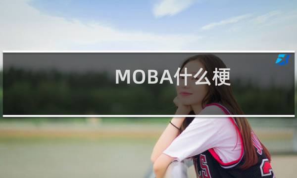 MOBA什么梗？MOBA是什么意思什么梗