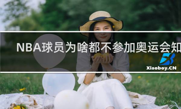 NBA球员为啥都不参加奥运会知乎