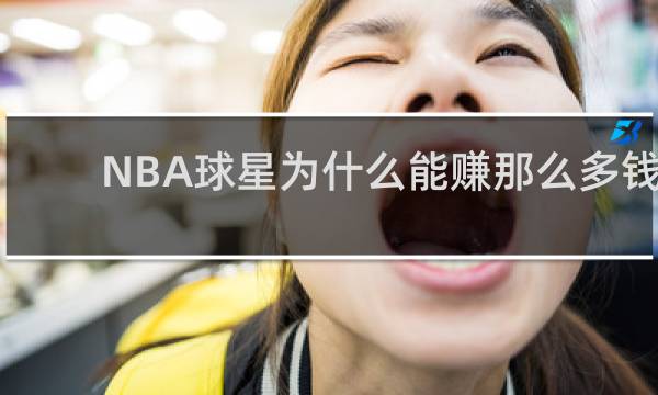 NBA球星为什么能赚那么多钱