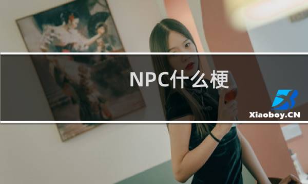NPC什么梗？NPC是什么意思什么梗