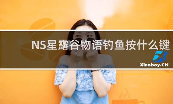 NS星露谷物语钓鱼按什么键