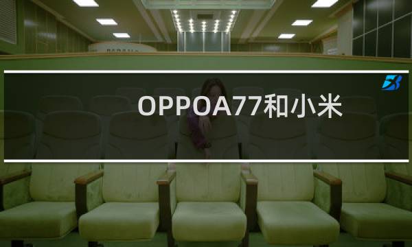OPPOA77和小米5x哪个更值得买？