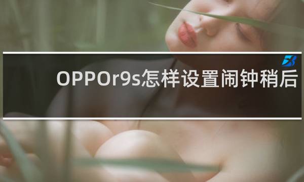 OPPOr9s怎样设置闹钟稍后