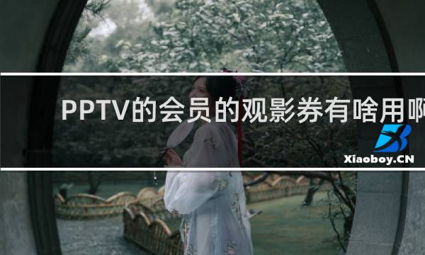 PPTV的会员的观影券有啥用啊