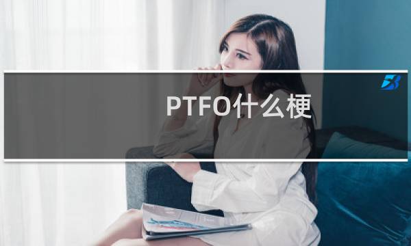 PTFO什么梗？PTFO是什么意思什么梗