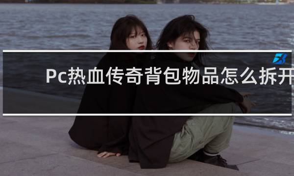 Pc热血传奇背包物品怎么拆开