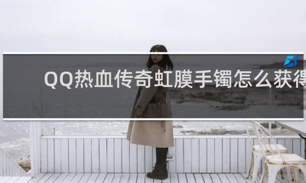 QQ热血传奇虹膜手镯怎么获得